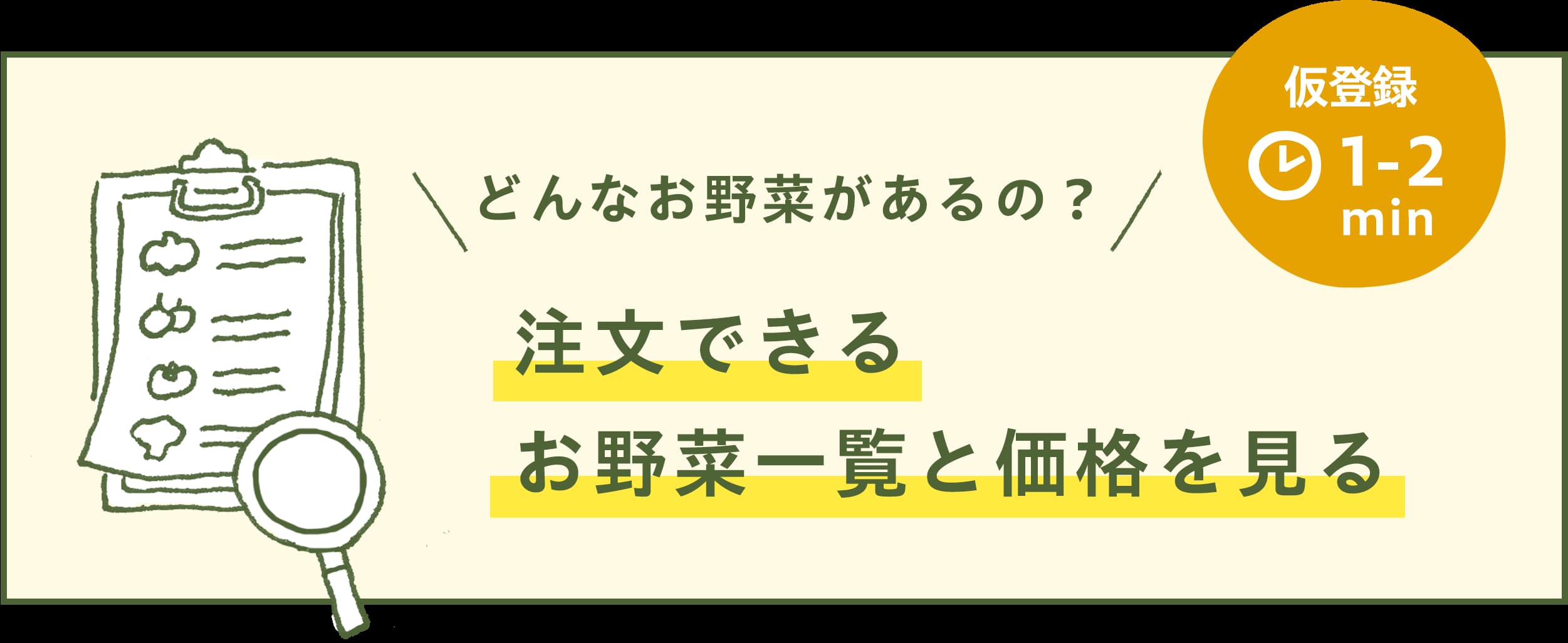 お野菜を注文してみるお客さま情報をご登録いただくことで、最短30分後より「やさいノート」をおつかいいただけます。