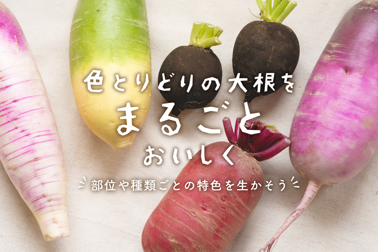 色とりどりの大根をまるごとおいしく。部位や種類ごとの特色を生かそう 